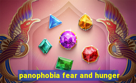 panophobia fear and hunger